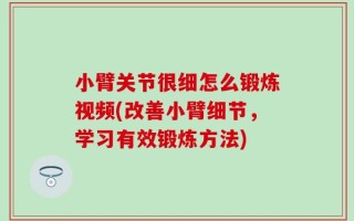 小臂关节很细怎么锻炼视频(改善小臂细节，学习有效锻炼方法)