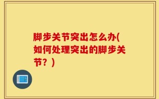 脚步关节突出怎么办(如何处理突出的脚步关节？)