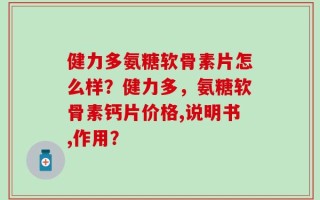 健力多氨糖软骨素片怎么样？健力多，氨糖软骨素钙片价格,说明书,作用？