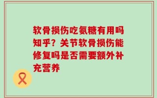 软骨损伤吃氨糖有用吗知乎？关节软骨损伤能修复吗是否需要额外补充营养