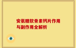 安氨糖软骨素钙片作用与副作用全解析
