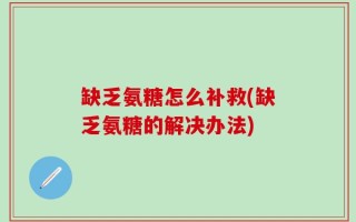 缺乏氨糖怎么补救(缺乏氨糖的解决办法)