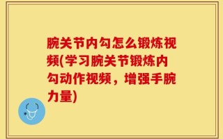 腕关节内勾怎么锻炼视频(学习腕关节锻炼内勾动作视频，增强手腕力量)