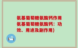 氨基葡萄糖氨酸钙作用氨基葡萄糖氨酸钙：功效、用途及副作用)