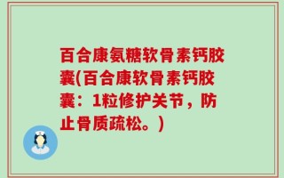 百合康氨糖软骨素钙胶囊(百合康软骨素钙胶囊：1粒修护关节，防止骨质疏松。)