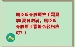 屈臣氏骨胶原护手霜夏季(夏日滋润，屈臣氏骨胶原手霜能否轻松应对？)