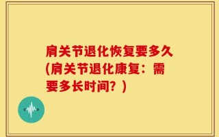 肩关节退化恢复要多久(肩关节退化康复：需要多长时间？)