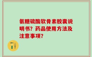 氨糖硫酸软骨素胶囊说明书？药品使用方法及注意事项？