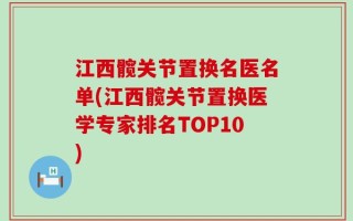 江西髋关节置换名医名单(江西髋关节置换医学专家排名TOP10)