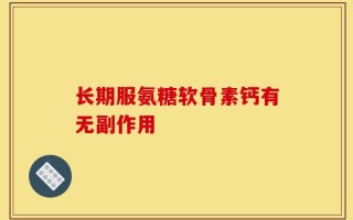 长期服氨糖软骨素钙有无副作用