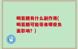 喝氨糖有什么副作用(喝氨糖可能带来哪些负面影响？)