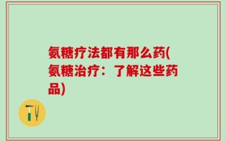 氨糖疗法都有那么药(氨糖治疗：了解这些药品)