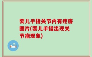 婴儿手指关节内有疙瘩图片(婴儿手指出现关节瘤现象)