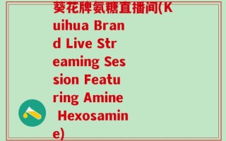 葵花牌氨糖直播间(Kuihua Brand Live Streaming Session Featuring Amine Hexosamine)