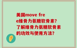 美国move free维骨力氨糖软骨素？了解维骨力氨糖软骨素的功效与使用方法？