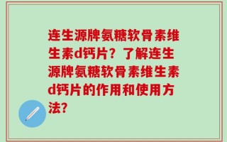 连生源牌氨糖软骨素维生素d钙片？了解连生源牌氨糖软骨素维生素d钙片的作用和使用方法？