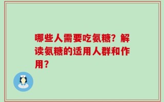 哪些人需要吃氨糖？解读氨糖的适用人群和作用？