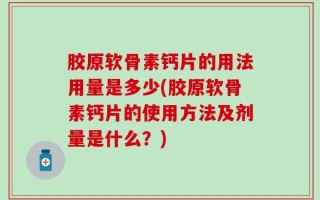 胶原软骨素钙片的用法用量是多少(胶原软骨素钙片的使用方法及剂量是什么？)