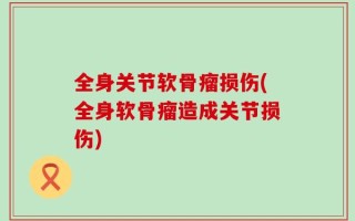 全身关节软骨瘤损伤(全身软骨瘤造成关节损伤)