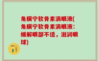角膜宁软骨素滴眼液(角膜宁软骨素滴眼液：缓解眼部不适，滋润眼球)