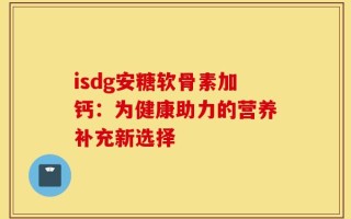 isdg安糖软骨素加钙：为健康助力的营养补充新选择