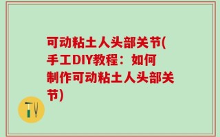 可动粘土人头部关节(手工DIY教程：如何制作可动粘土人头部关节)