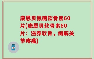 康恩贝氨糖软骨素60片(康恩贝软骨素60片：滋养软骨，缓解关节疼痛)
