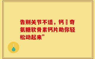 告别关节不适，钙尓奇氨糖软骨素钙片助你轻松动起来”