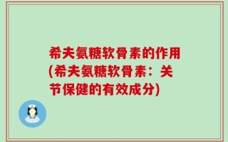 希夫氨糖软骨素的作用(希夫氨糖软骨素：关节保健的有效成分)