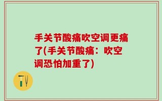 手关节酸痛吹空调更痛了(手关节酸痛：吹空调恐怕加重了)