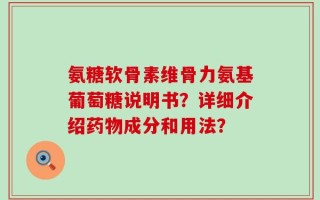 氨糖软骨素维骨力氨基葡萄糖说明书？详细介绍药物成分和用法？