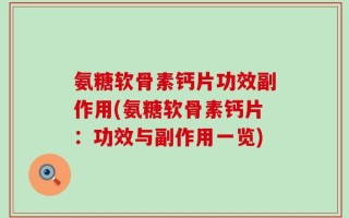 氨糖软骨素钙片功效副作用(氨糖软骨素钙片：功效与副作用一览)