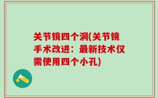 关节镜四个洞(关节镜手术改进：最新技术仅需使用四个小孔)