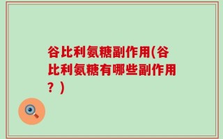 谷比利氨糖副作用(谷比利氨糖有哪些副作用？)