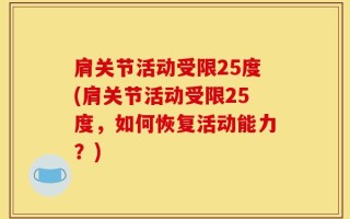 肩关节活动受限25度(肩关节活动受限25度，如何恢复活动能力？)