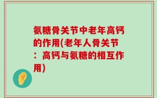 氨糖骨关节中老年高钙的作用(老年人骨关节：高钙与氨糖的相互作用)