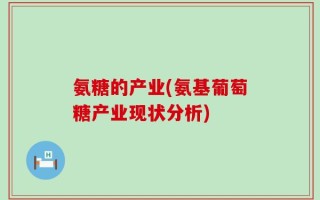 氨糖的产业(氨基葡萄糖产业现状分析)