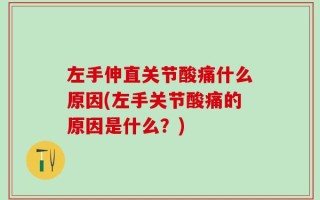 左手伸直关节酸痛什么原因(左手关节酸痛的原因是什么？)