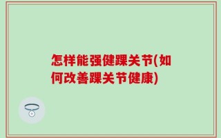 怎样能强健踝关节(如何改善踝关节健康)
