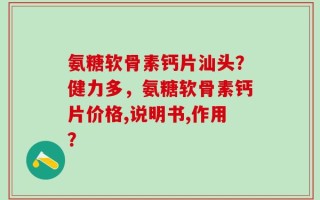 氨糖软骨素钙片汕头？健力多，氨糖软骨素钙片价格,说明书,作用？