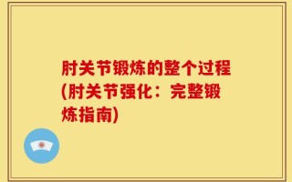 肘关节锻炼的整个过程(肘关节强化：完整锻炼指南)