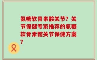 氨糖软骨素髋关节？关节保健专家推荐的氨糖软骨素髋关节保健方案？