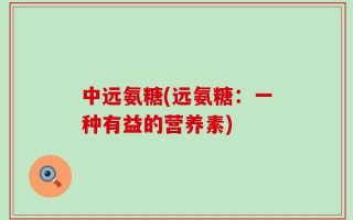 中远氨糖(远氨糖：一种有益的营养素)