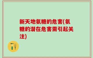 新天地氨糖的危害(氨糖的潜在危害需引起关注)