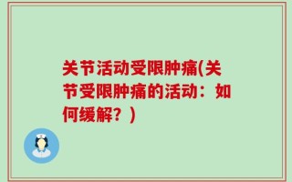 关节活动受限肿痛(关节受限肿痛的活动：如何缓解？)