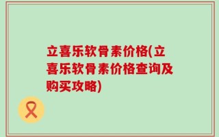 立喜乐软骨素价格(立喜乐软骨素价格查询及购买攻略)