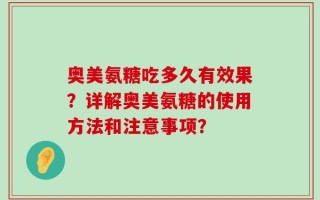 奥美氨糖吃多久有效果？详解奥美氨糖的使用方法和注意事项？