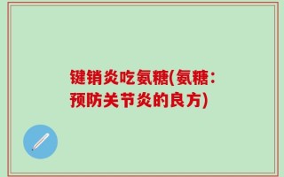 键销炎吃氨糖(氨糖：预防关节炎的良方)