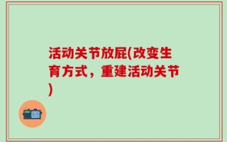 活动关节放屁(改变生育方式，重建活动关节)
