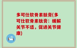 多可仕软骨素肽膏(多可仕软骨素肽膏：缓解关节不适，促进关节健康)